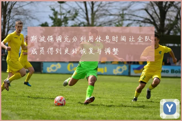 斯波强调充分利用休息时间让全队成员得到良好恢复与调整
