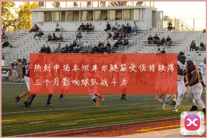 热刺中场本坦库尔腿筋受伤将缺席三个月影响球队战斗力