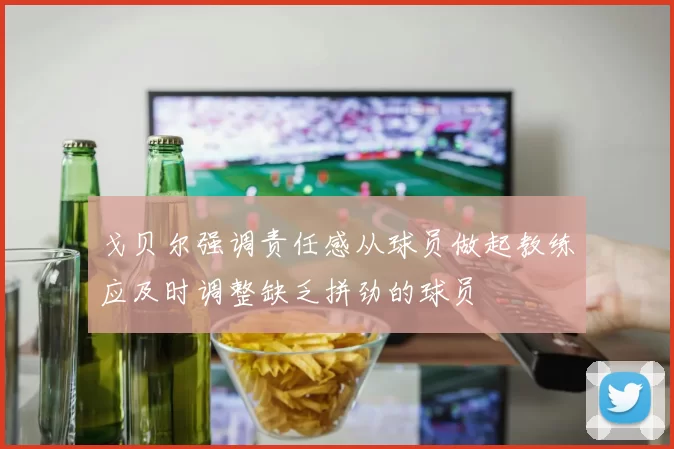 戈贝尔强调责任感从球员做起教练应及时调整缺乏拼劲的球员